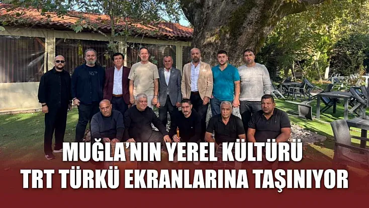 Muğla’nın yerel kültürü TRT Türkü ekranlarına taşınıyor