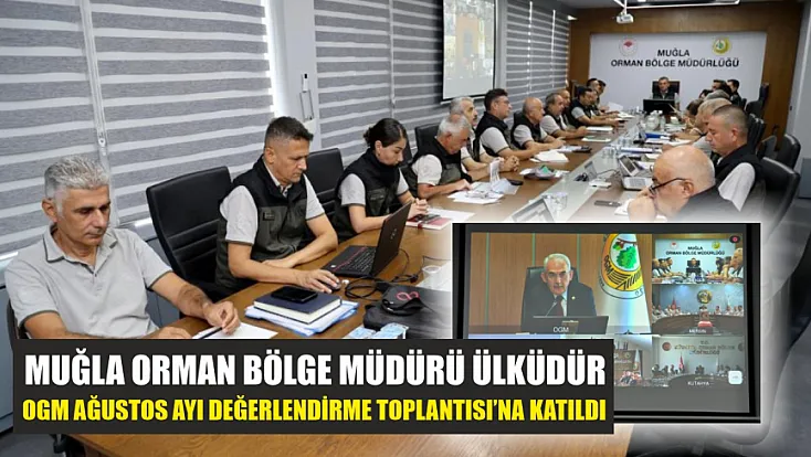Muğla Orman Bölge Müdürü Ülküdür, OGM Ağustos Ayı Değerlendirme Toplantısı’na katıldı