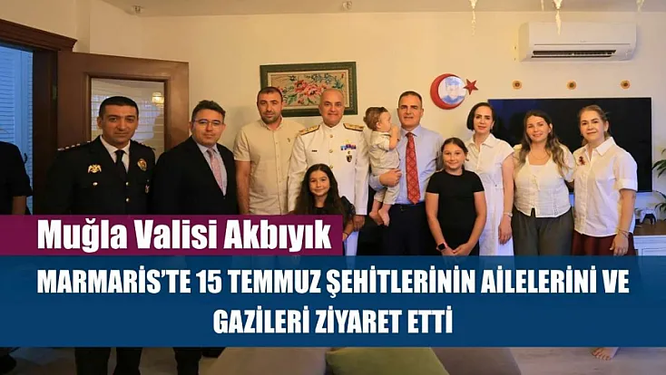 Muğla Valisi Akbıyık, Marmaris'te 15 Temmuz şehitlerinin ailelerini ve gazileri ziyaret etti