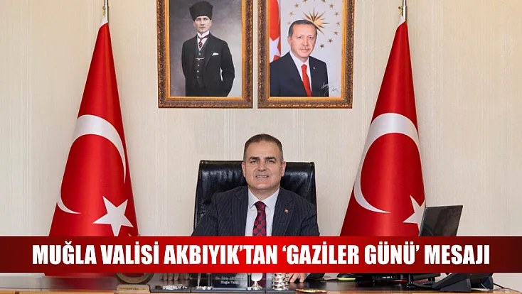 Muğla Valisi Akbıyık’tan ‘Gaziler Günü’ mesajı