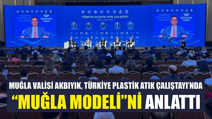 Muğla Valisi Akbıyık, Türkiye plastik atık çalıştayı’nda 'Muğla modeli'ni anlattı