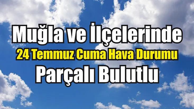 Muğla ve İlçelerinde 24 Temmuz Cuma Hava Durumu: Parçalı Bulutlu