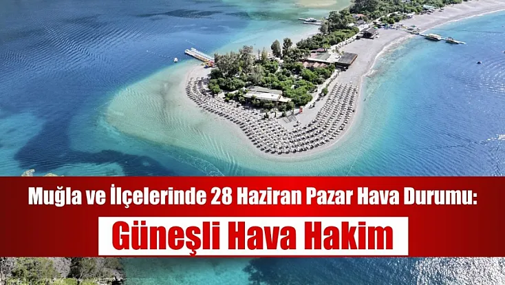 Muğla ve İlçelerinde 28 Haziran Pazar Hava Durumu: Güneşli Hava Hakim