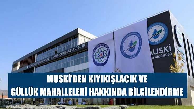 MUSKİ'den Kıyıkışlacık ve Güllük Mahalleleri hakkında bilgilendirme