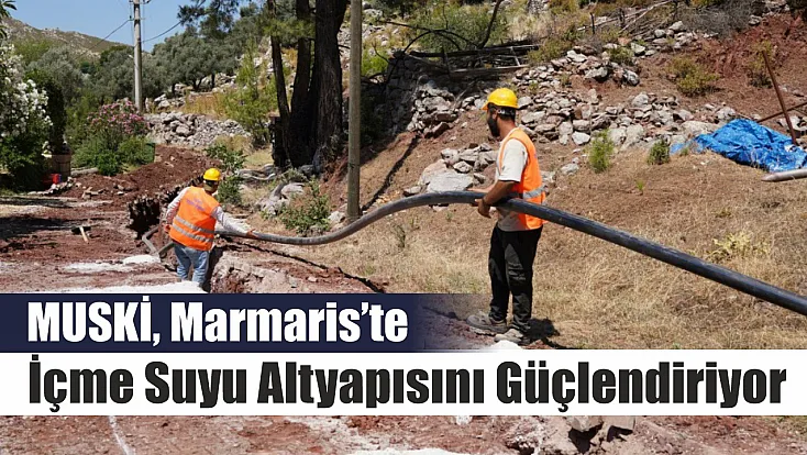 MUSKİ, Marmaris’te İçme Suyu Altyapısını Güçlendiriyor