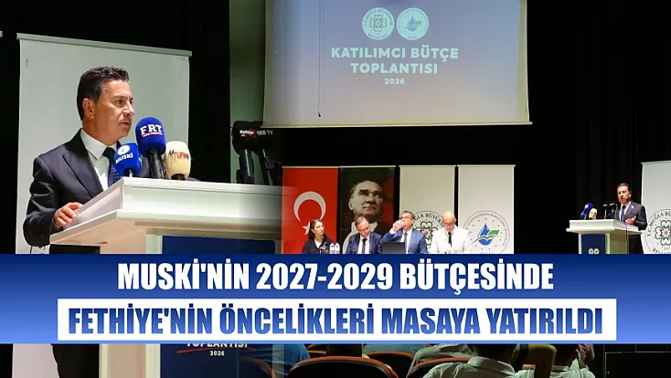 MUSKİ'nin 2027-2029 bütçesinde Fethiye'nin öncelikleri masaya yatırıldı