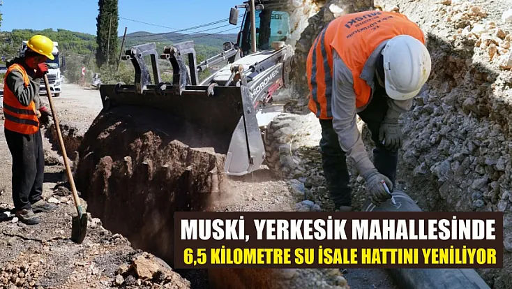 MUSKİ, Yerkesik mahallesinde 6,5 kilometre su isale hattını yeniliyor
