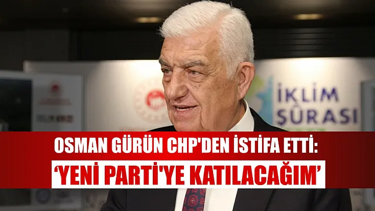 Osman Gürün CHP'den İstifa Etti: ‘Yeni Parti'ye Katılacağım’