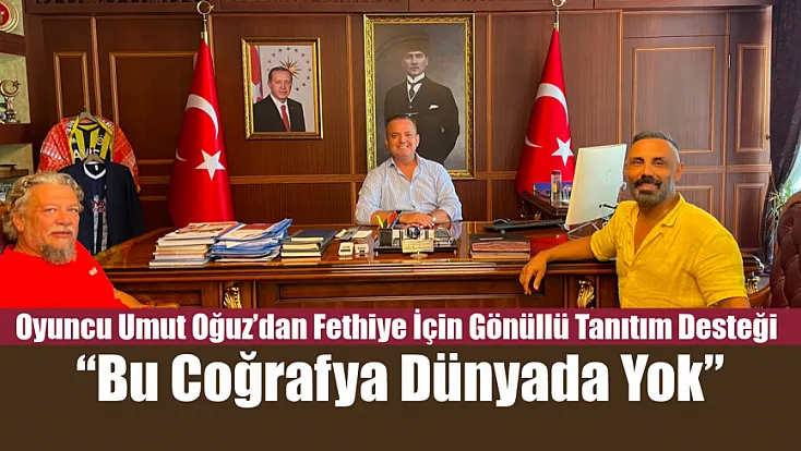 Oyuncu Umut Oğuz'dan Fethiye için gönüllü tanıtım desteği: ‘Bu coğrafya dünyada yok’