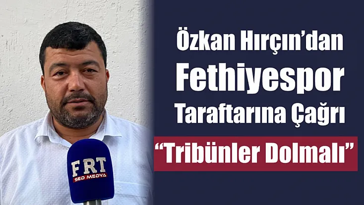 Özkan Hırçın’dan Fethiyespor Taraftarına Çağrı: 'Tribünler Dolmalı'