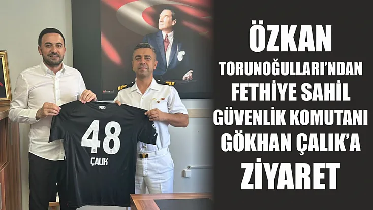 Özkan Torunoğulları’ndan Fethiye Sahil Güvenlik Komutanı Gökhan Çalık’a ziyaret