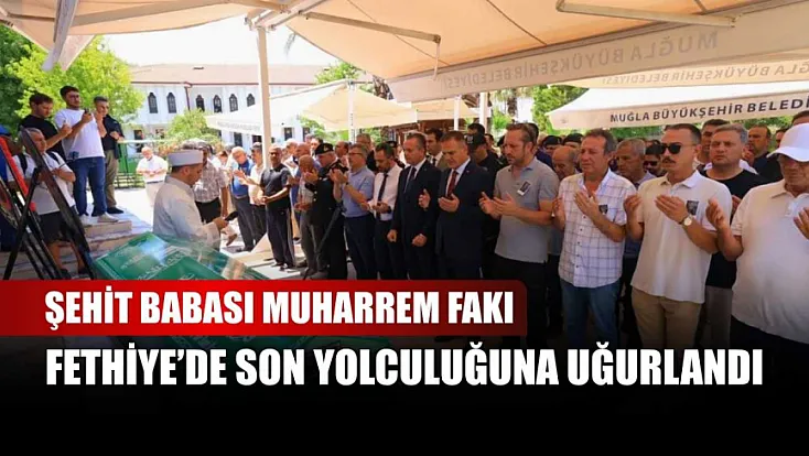 Şehit Babası Muharrem Fakı Fethiye'de Son Yolculuğuna Uğurlandı