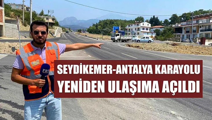 Seydikemer-Antalya Karayolu yeniden ulaşıma açıldı