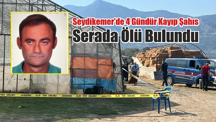Seydikemer’de 4 gündür kayıp şahıs serada ölü bulundu