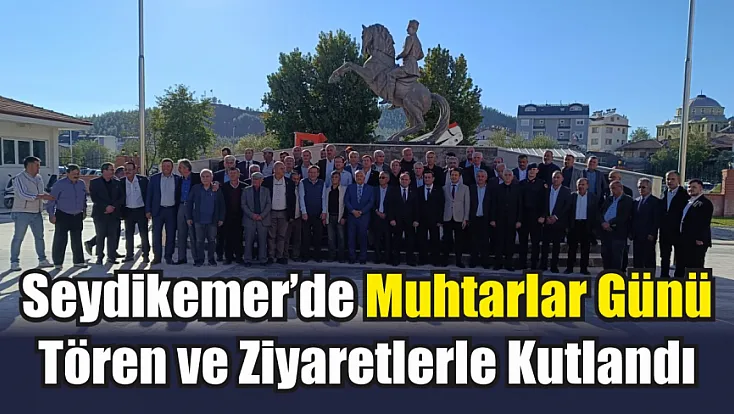 Seydikemer’de Muhtarlar Günü tören ve ziyaretlerle kutlandı