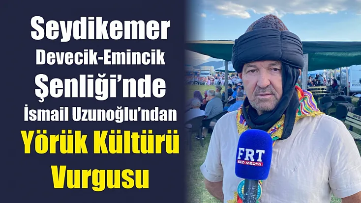 Seydikemer Devecik-Emincik Şenliği’nde İsmail Uzunoğlu’ndan Yörük Kültürü Vurgusu
