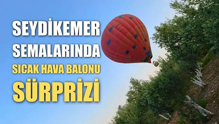 Seydikemer semalarında sıcak hava balonu sürprizi