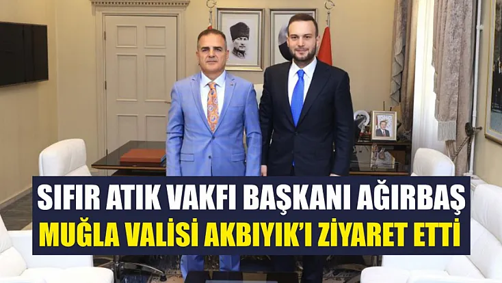 Sıfır Atık Vakfı Başkanı Ağırbaş, Muğla Valisi Akbıyık’ı ziyaret etti