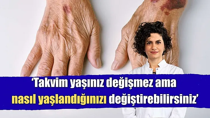 'Takvim yaşınız değişmez ama nasıl yaşlandığınızı değiştirebilirsiniz'
