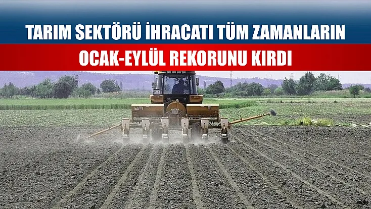 Tarım sektörü ihracatı tüm zamanların ocak-eylül rekorunu kırdı