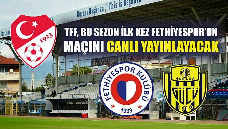 TFF, bu sezon ilk kez Fethiyespor’un maçını canlı yayınlayacak