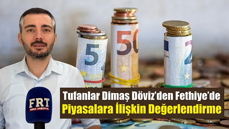 Tufanlar Dimaş Döviz’den Fethiye’de piyasalara ilişkin değerlendirme