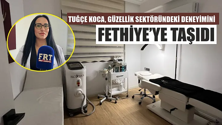 Tuğçe Koca, güzellik sektöründeki deneyimini Fethiye’ye taşıdı