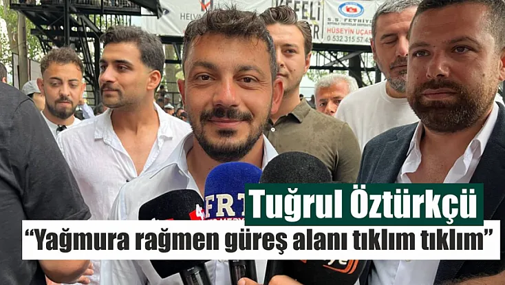 Tuğrul Öztürkçü: ‘Yağmura rağmen güreş alanı tıklım tıklım’