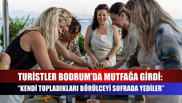 Turistler Bodrum’da mutfağa girdi: 'Kendi topladıkları börülceyi sofrada yediler'