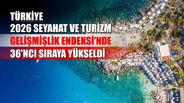 Türkiye, 2026 Seyahat ve Turizm Gelişmişlik Endeksi'nde 36'ncı sıraya yükseldi