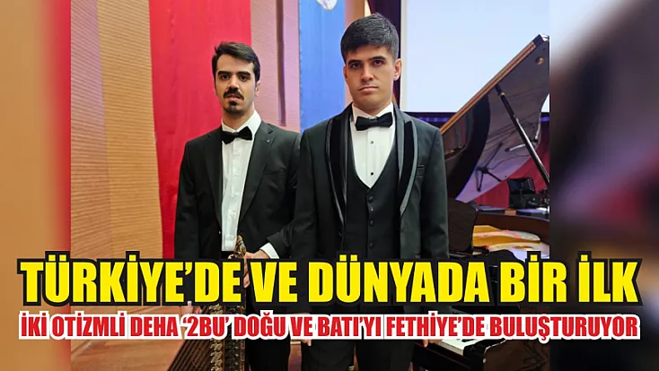 Türkiye’de ve Dünyada Bir İlk: İki Otizmli Deha ‘2BU’ Doğu ve Batı’yı Fethiye’de Buluşturuyor