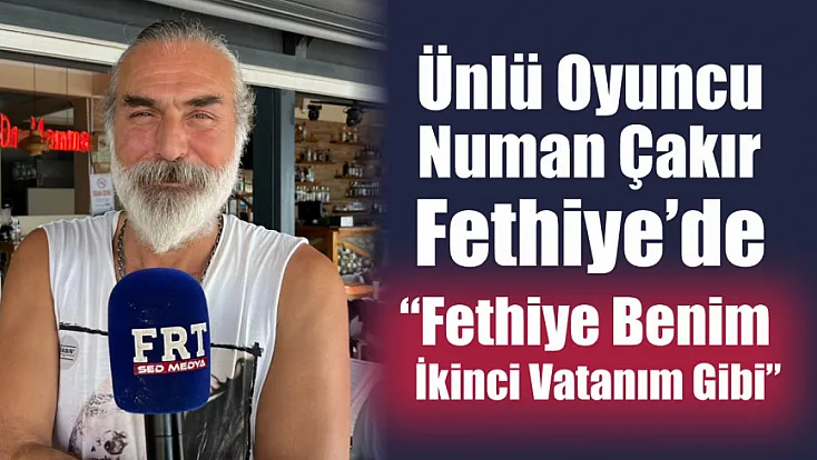 Ünlü oyuncu Numan Çakır Fethiye’de: 'Fethiye benim ikinci vatanım gibi'