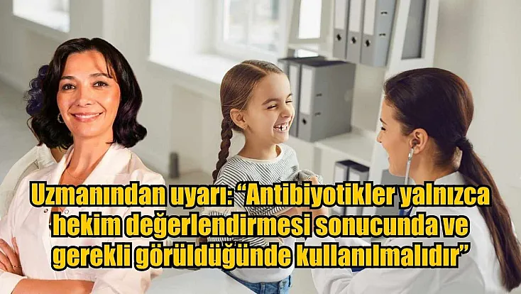Uzmanından uyarı: 'Antibiyotikler yalnızca hekim değerlendirmesi sonucunda ve gerekli görüldüğünde kullanılmalıdır'
