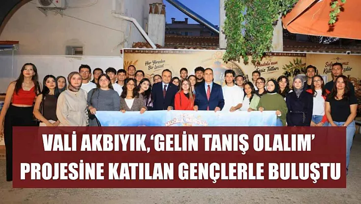 Vali Akbıyık, ‘Gelin Tanış Olalım’ projesine katılan gençlerle buluştu