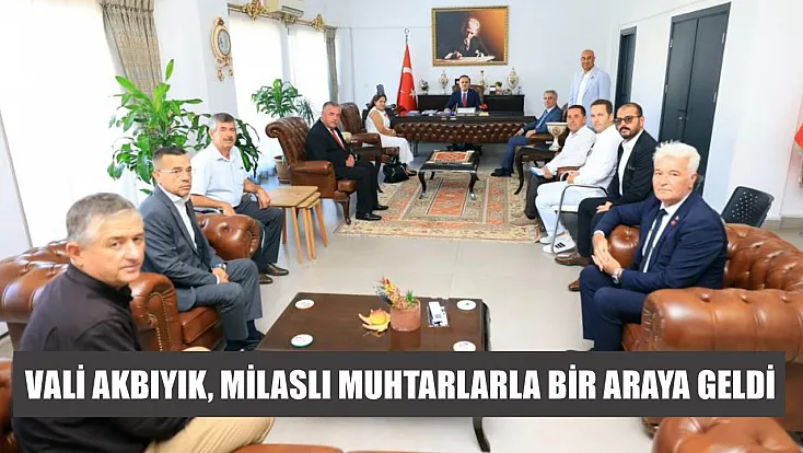 Vali Akbıyık, Milaslı muhtarlarla bir araya geldi