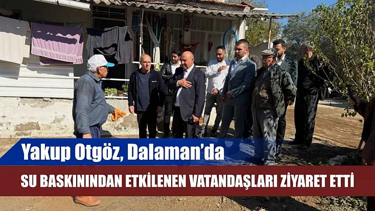 Yakup Otgöz, Dalaman'da su baskınından etkilenen vatandaşları ziyaret etti