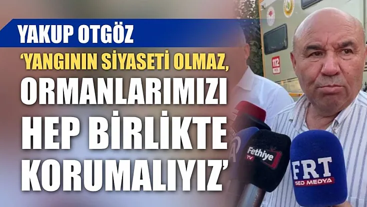 Yakup Otgöz: ‘Yangının Siyaseti Olmaz, Ormanlarımızı Hep Birlikte Korumalıyız’