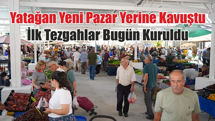 Yatağan Yeni Pazar Yerine Kavuştu: İlk Tezgahlar Bugün Kuruldu