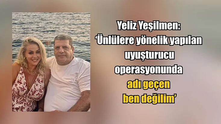 Yeliz Yeşilmen: 'Ünlülere yönelik yapılan uyuşturucu operasyonunda adı geçen ben değilim'