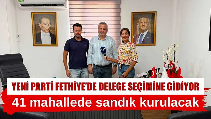Yeni Parti Fethiye'de delege seçimine gidiyor: 41 mahallede sandık kurulacak