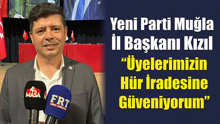 Yeni Parti Muğla İl Başkanı Kızıl: 'Üyelerimizin hür iradesine güveniyorum'
