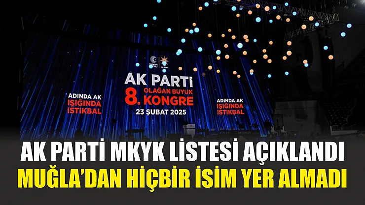 AK Parti MKYK listesi açıklandı: Muğla'dan hiçbir isim yer almadı