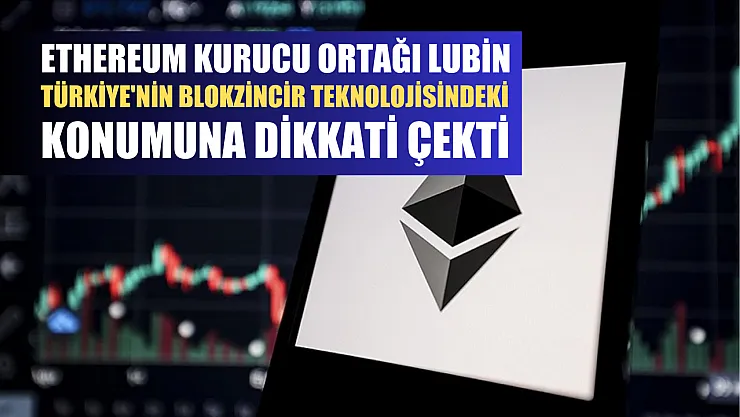 Ethereum Kurucu Ortağı Lubin, Türkiye'nin blokzincir teknolojisindeki konumuna dikkati çekti