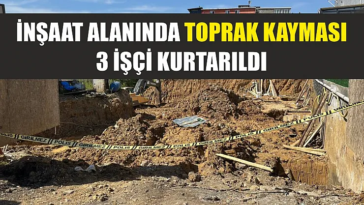 İnşaat alanında toprak kayması: 3 işçi kurtarıldı