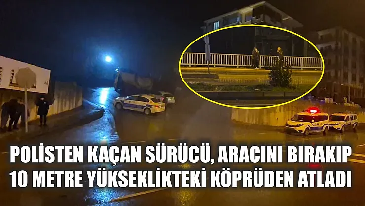 Polisten kaçan sürücü, aracını bırakıp 10 metre yükseklikteki köprüden atladı