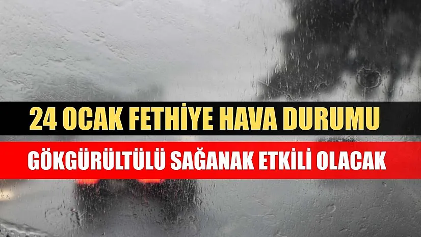 24 Ocak Fethiye Hava Durumu: Gökgürültülü Sağanak Etkili Olacak