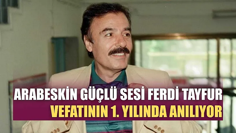 Arabeskin güçlü sesi Ferdi Tayfur vefatının 1. yılında anılıyor