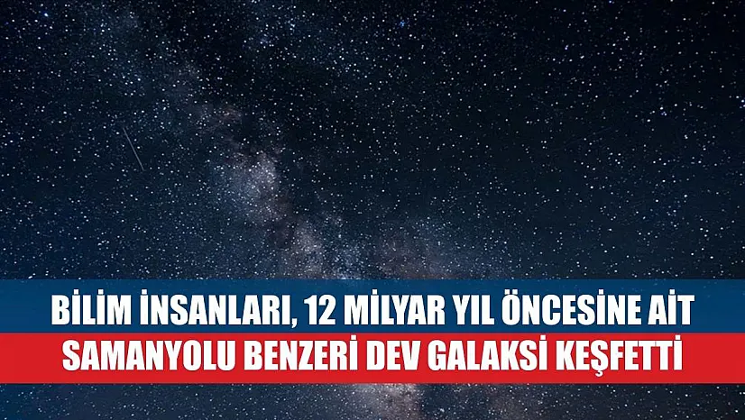 Bilim insanları, 12 milyar yıl öncesine ait Samanyolu benzeri dev galaksi keşfetti