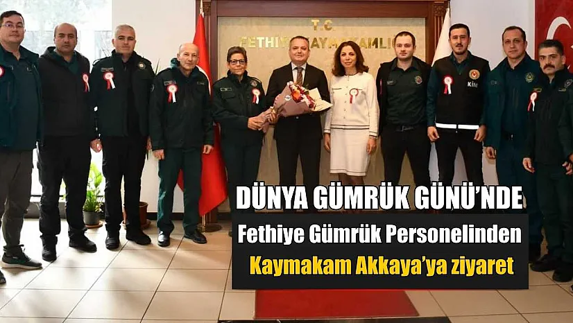 Dünya Gümrük Günü'nde Fethiye Gümrük Personelinden Kaymakam Akkaya'ya ziyaret
