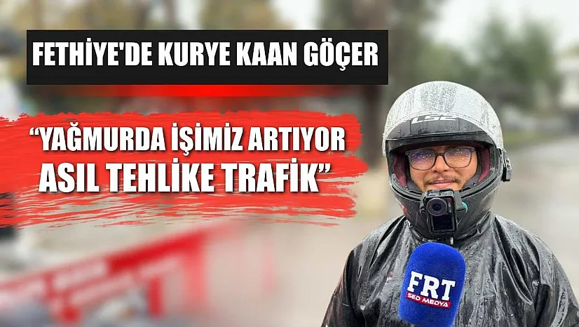 Fethiye'de Kurye Kaan Göçer: 'Yağmurda İşimiz Artıyor, Asıl Tehlike Trafik'